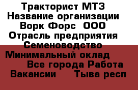 Тракторист МТЗ › Название организации ­ Ворк Форс, ООО › Отрасль предприятия ­ Семеноводство › Минимальный оклад ­ 42 900 - Все города Работа » Вакансии   . Тыва респ.